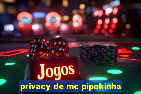 privacy de mc pipokinha